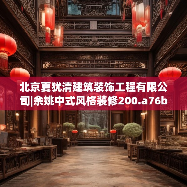 北京夏犹清建筑装饰工程有限公司|余姚中式风格装修200.a76b77c80fgy.8776680