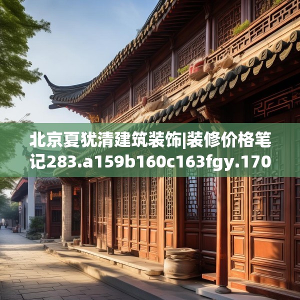 北京夏犹清建筑装饰|装修价格笔记283.a159b160c163fgy.170poiy