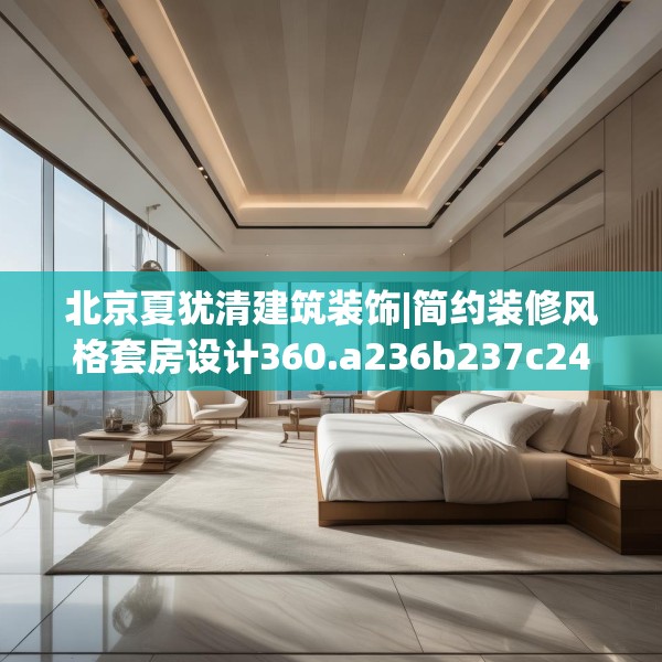北京夏犹清建筑装饰|简约装修风格套房设计360.a236b237c240fgy.247nbn