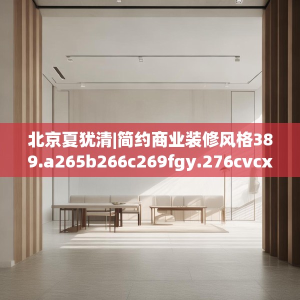 北京夏犹清|简约商业装修风格389.a265b266c269fgy.276cvcx