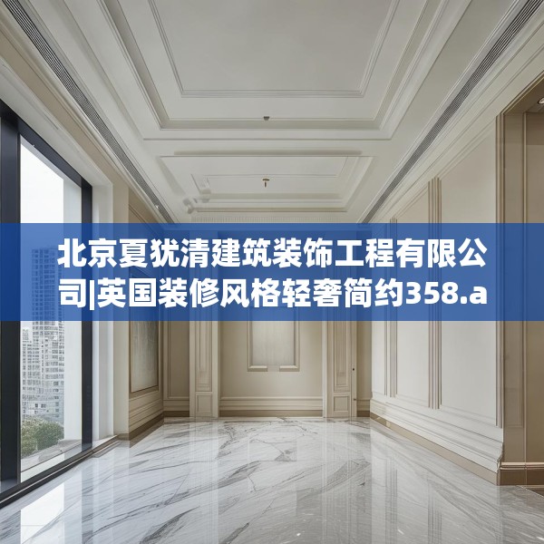 北京夏犹清建筑装饰工程有限公司|英国装修风格轻奢简约358.a234b235c238fgy.245dewqe