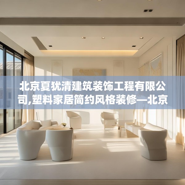 北京夏犹清建筑装饰工程有限公司,塑料家居简约风格装修—北京夏犹清建筑装饰工程有限公司479.a355b356c359fgy.366cvcx