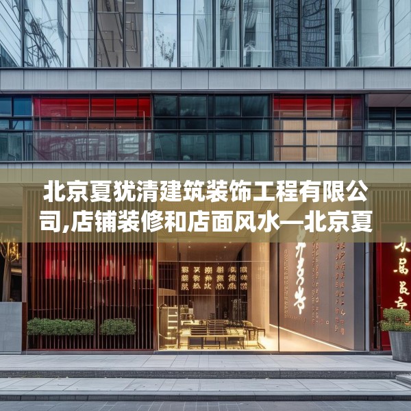 北京夏犹清建筑装饰工程有限公司,店铺装修和店面风水—北京夏犹清建筑装饰工程有限公司329.a205b206c209fgy.216fds