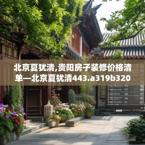 北京夏犹清,贵阳房子装修价格清单—北京夏犹清443.a319b320c323fgy.330cvcx