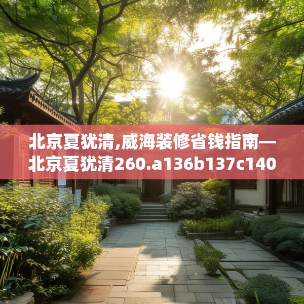 北京夏犹清,威海装修省钱指南—北京夏犹清260.a136b137c140fgy.147wew