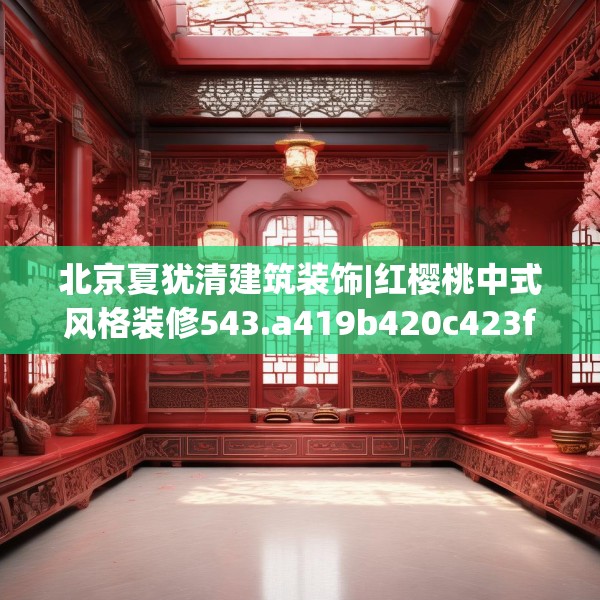 北京夏犹清建筑装饰|红樱桃中式风格装修543.a419b420c423fgy.430uyk