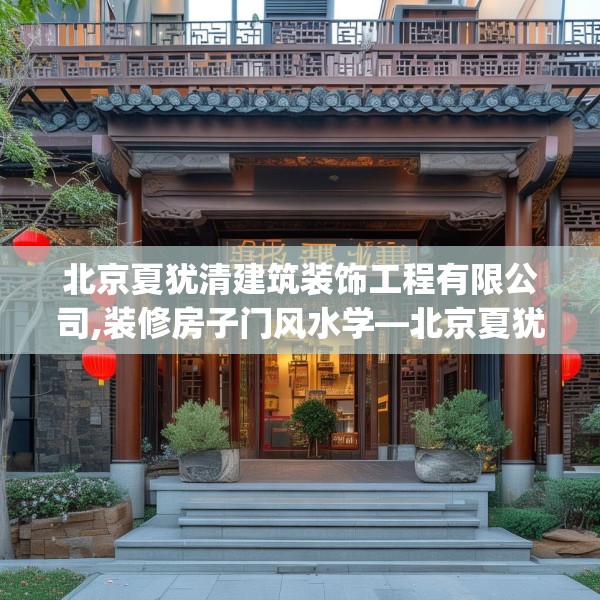 北京夏犹清建筑装饰工程有限公司,装修房子门风水学—北京夏犹清建筑装饰工程有限公司315.a191b192c195fgy.202fghfd
