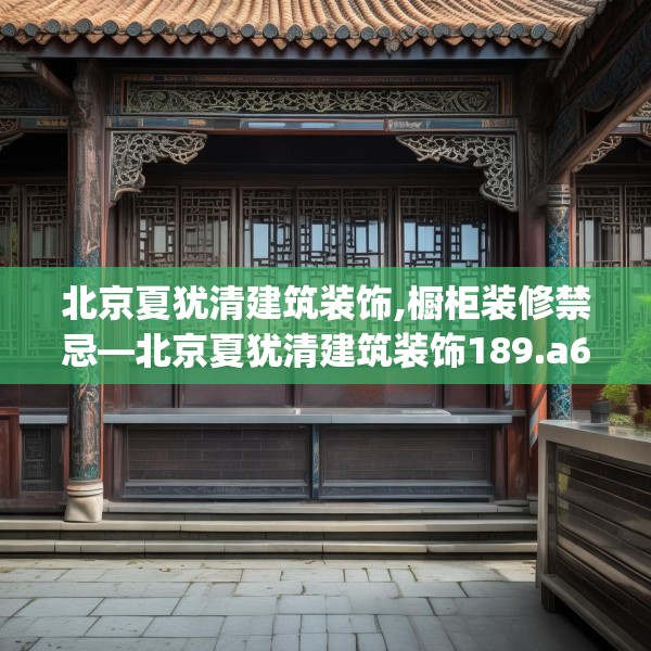 北京夏犹清建筑装饰,橱柜装修禁忌—北京夏犹清建筑装饰189.a65b66c69fgy.76fghfd