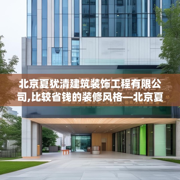 北京夏犹清建筑装饰工程有限公司,比较省钱的装修风格—北京夏犹清建筑装饰工程有限公司178.a54b55c58fgy.65dewqe