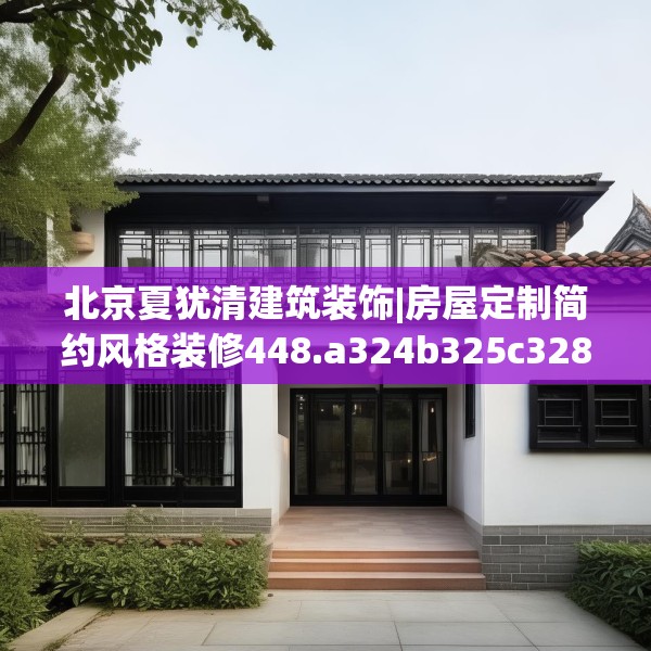 北京夏犹清建筑装饰|房屋定制简约风格装修448.a324b325c328fgy.335dewqe