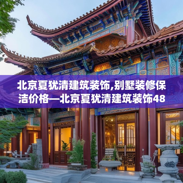 北京夏犹清建筑装饰,别墅装修保洁价格—北京夏犹清建筑装饰485.a361b362c365fgy.372bnbn