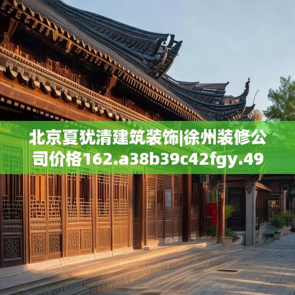 北京夏犹清建筑装饰|徐州装修公司价格162.a38b39c42fgy.49nbn