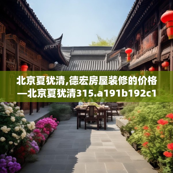 北京夏犹清,德宏房屋装修的价格—北京夏犹清315.a191b192c195fgy.202fghfd