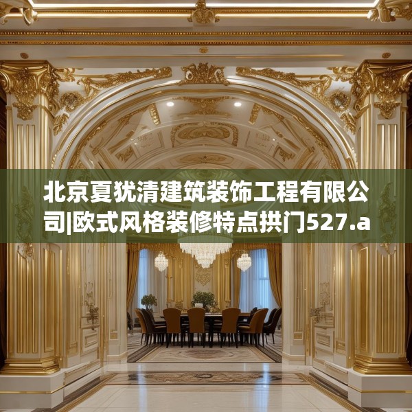 北京夏犹清建筑装饰工程有限公司|欧式风格装修特点拱门527.a403b404c407fgy.414fds