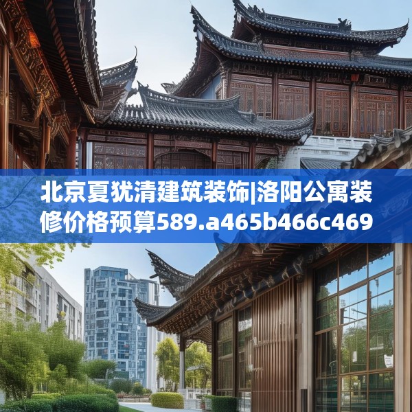 北京夏犹清建筑装饰|洛阳公寓装修价格预算589.a465b466c469fgy.476poiy