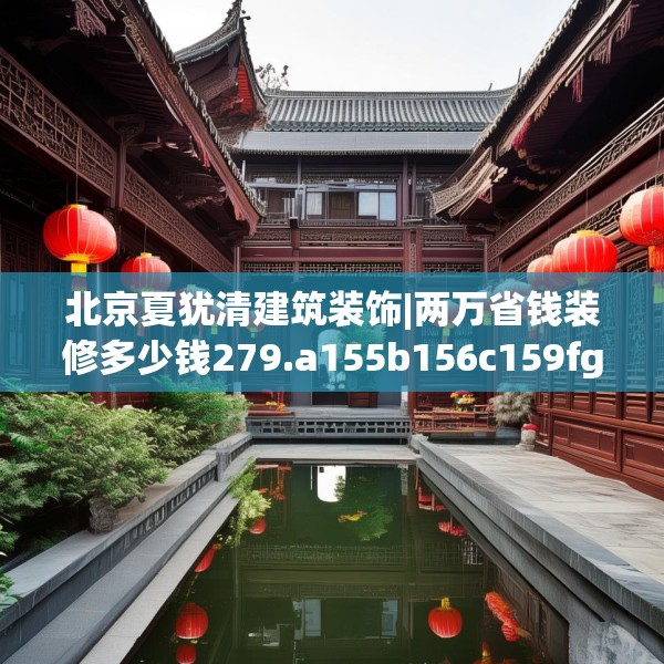 北京夏犹清建筑装饰|两万省钱装修多少钱279.a155b156c159fgy.166fghfd