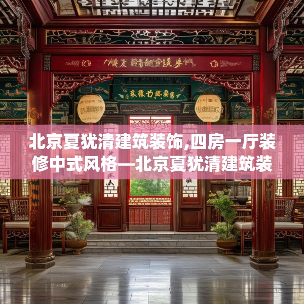北京夏犹清建筑装饰,四房一厅装修中式风格—北京夏犹清建筑装饰446.a322b323c326fgy.333xczxv