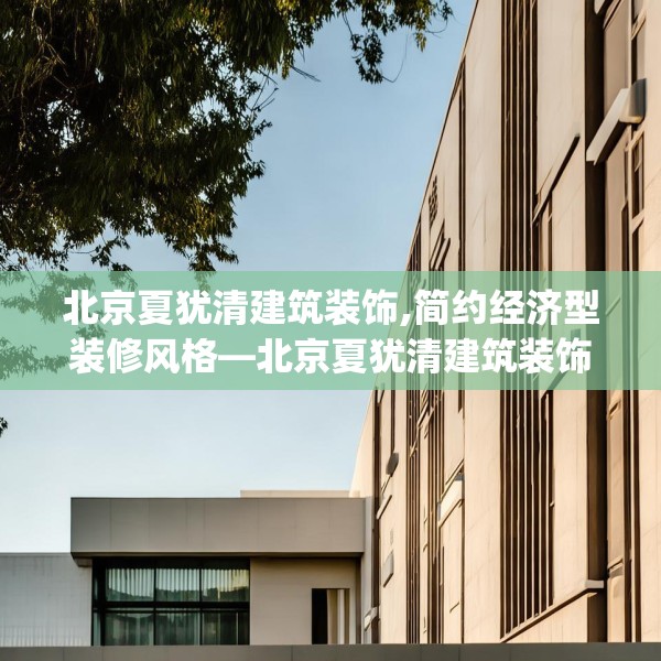 北京夏犹清建筑装饰,简约经济型装修风格—北京夏犹清建筑装饰303.a179b180c183fgy.190fhsg