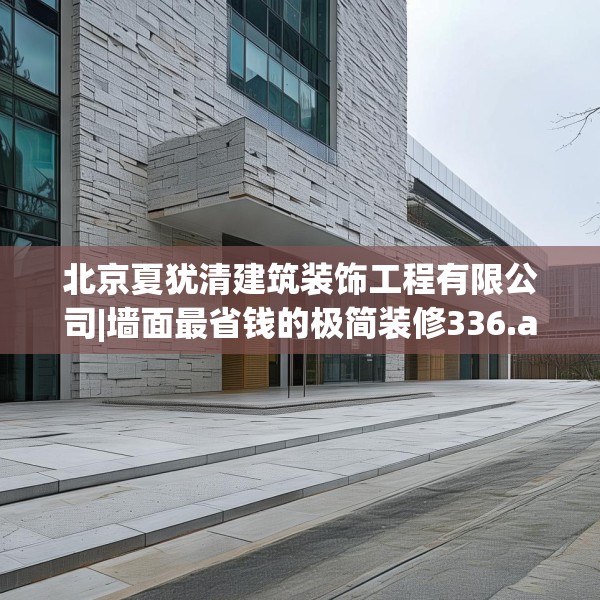 北京夏犹清建筑装饰工程有限公司|墙面最省钱的极简装修336.a212b213c216fgy.223lkjl
