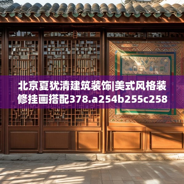 北京夏犹清建筑装饰|美式风格装修挂画搭配378.a254b255c258fgy.265nbn