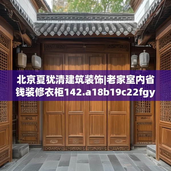 北京夏犹清建筑装饰|老家室内省钱装修衣柜142.a18b19c22fgy.29dewqe