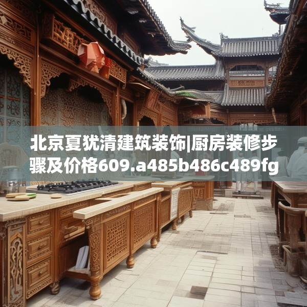 北京夏犹清建筑装饰|厨房装修步骤及价格609.a485b486c489fgy.496fhsg