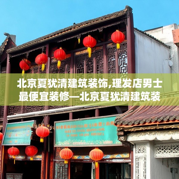 北京夏犹清建筑装饰,理发店男士最便宜装修—北京夏犹清建筑装饰511.a387b388c391fgy.398fdsfds