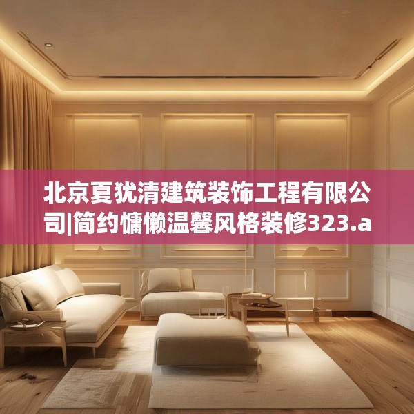 北京夏犹清建筑装饰工程有限公司|简约慵懒温馨风格装修323.a199b200c203fgy.210bnbn