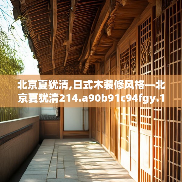 北京夏犹清,日式木装修风格—北京夏犹清214.a90b91c94fgy.101dewqe