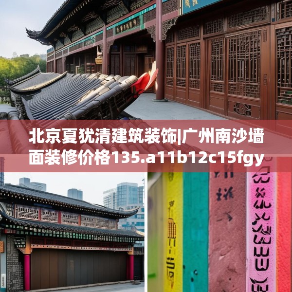 北京夏犹清建筑装饰|广州南沙墙面装修价格135.a11b12c15fgy.22fghfd