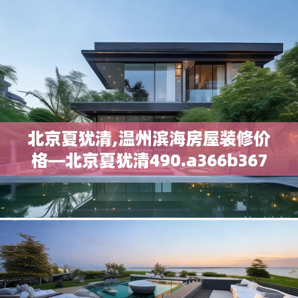 北京夏犹清,温州滨海房屋装修价格—北京夏犹清490.a366b367c370fgy.377htyj