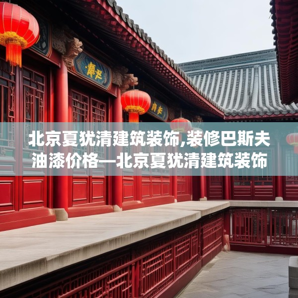 北京夏犹清建筑装饰,装修巴斯夫油漆价格—北京夏犹清建筑装饰582.a458b459c462fgy.469dsfds