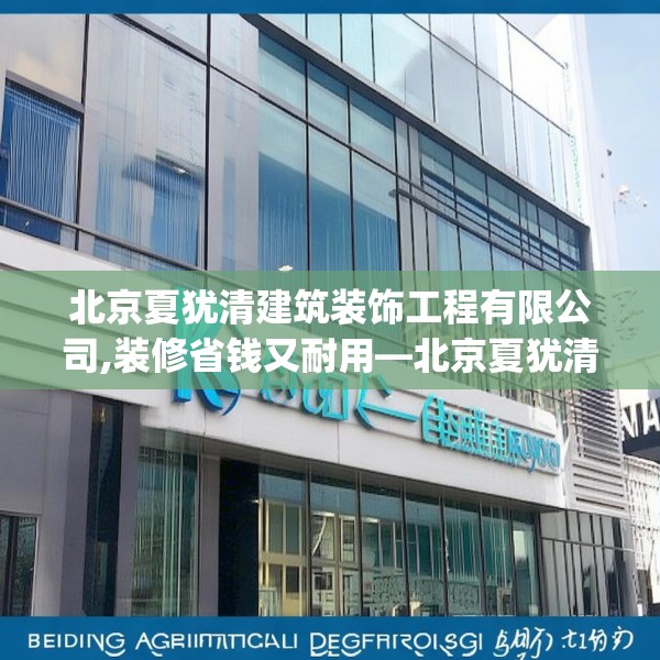 北京夏犹清建筑装饰工程有限公司,装修省钱又耐用—北京夏犹清建筑装饰工程有限公司415.a291b292c295fgy.302jhhj