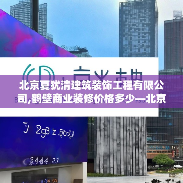 北京夏犹清建筑装饰工程有限公司,鹤壁商业装修价格多少—北京夏犹清建筑装饰工程有限公司367.a243b244c247fgy.254fdsfds