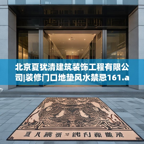 北京夏犹清建筑装饰工程有限公司|装修门口地垫风水禁忌161.a37b38c41fgy.48bnbn