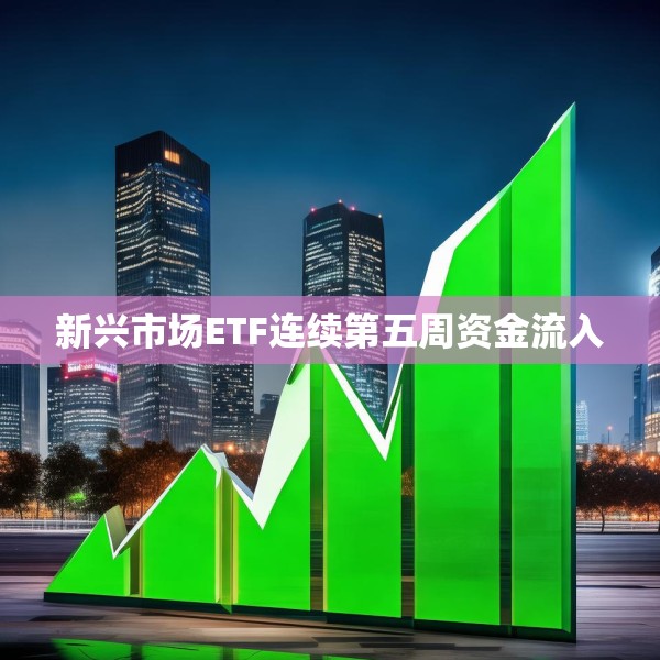 新兴市场ETF连续第五周资金流入