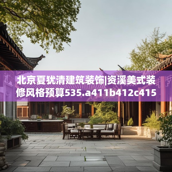北京夏犹清建筑装饰|资溪美式装修风格预算535.a411b412c415fgy.422poiy