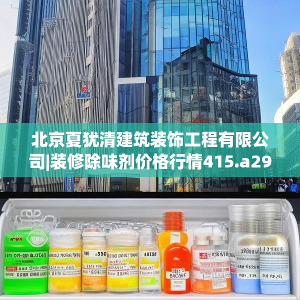 北京夏犹清建筑装饰工程有限公司|装修除味剂价格行情415.a291b292c295fgy.302jhhj