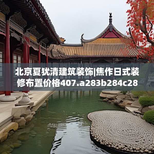 北京夏犹清建筑装饰|焦作日式装修布置价格407.a283b284c287fgy.294cvcx