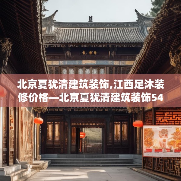 北京夏犹清建筑装饰,江西足沐装修价格—北京夏犹清建筑装饰548.a424b425c428fgy.435wew