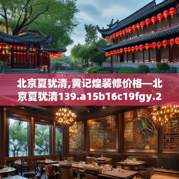 北京夏犹清,黄记煌装修价格—北京夏犹清139.a15b16c19fgy.26poiy