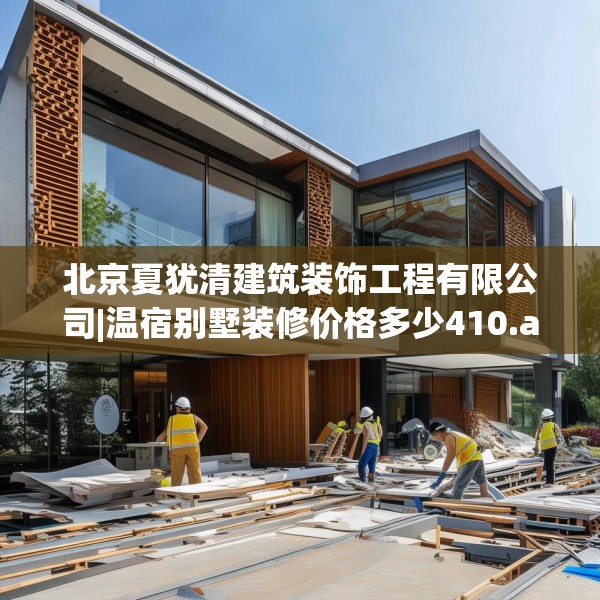 北京夏犹清建筑装饰工程有限公司|温宿别墅装修价格多少410.a286b287c290fgy.297xczxv