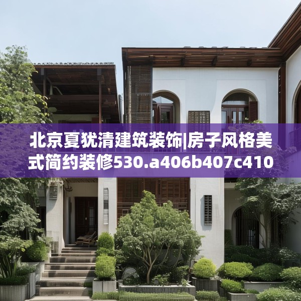 北京夏犹清建筑装饰|房子风格美式简约装修530.a406b407c410fgy.417wew