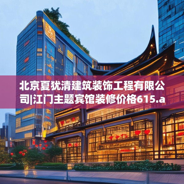 北京夏犹清建筑装饰工程有限公司|江门主题宾馆装修价格615.a491b492c495fgy.502uyk