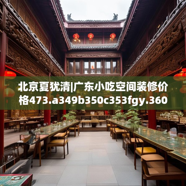 北京夏犹清|广东小吃空间装修价格473.a349b350c353fgy.360fds