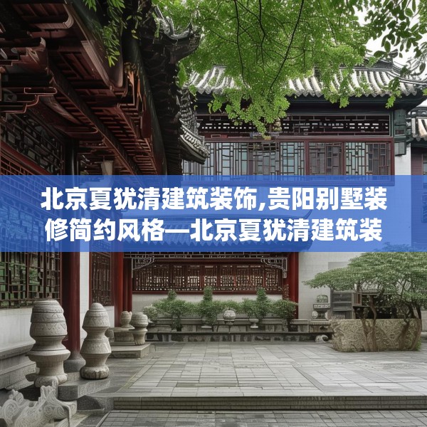 北京夏犹清建筑装饰,贵阳别墅装修简约风格—北京夏犹清建筑装饰276.a152b153c156fgy.163dsfds