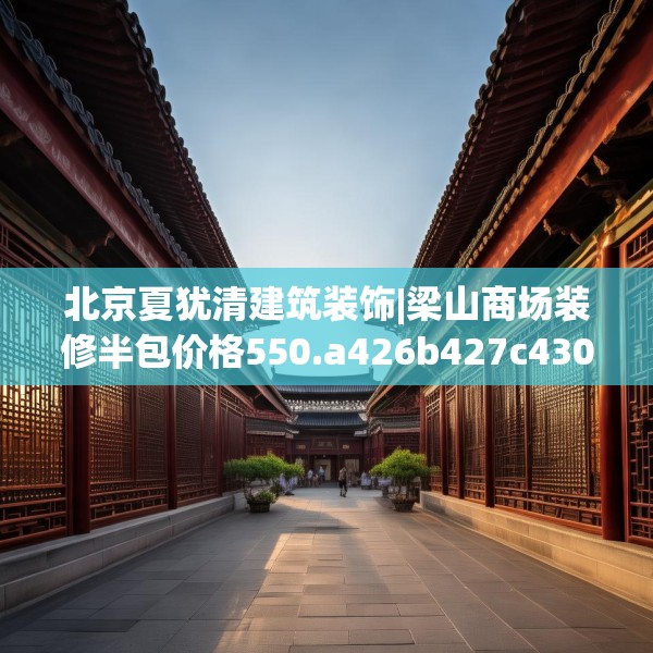北京夏犹清建筑装饰|梁山商场装修半包价格550.a426b427c430fgy.437sdA