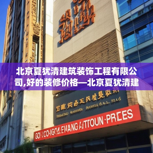 北京夏犹清建筑装饰工程有限公司,好的装修价格—北京夏犹清建筑装饰工程有限公司356.a232b233c236fgy.243xczxv