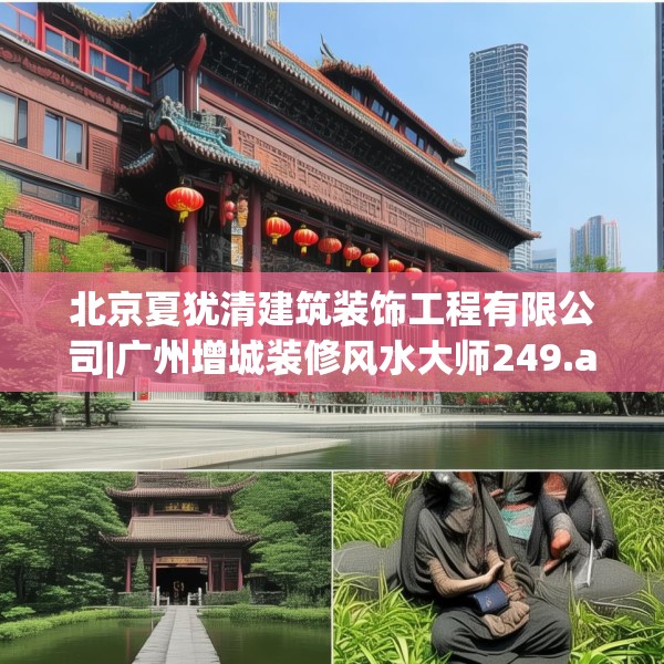 北京夏犹清建筑装饰工程有限公司|广州增城装修风水大师249.a125b126c129fgy.136fhsg