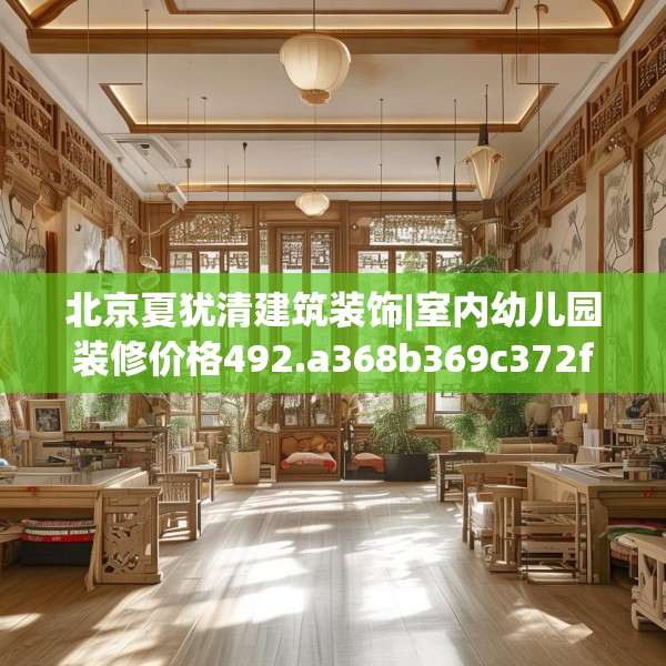 北京夏犹清建筑装饰|室内幼儿园装修价格492.a368b369c372fgy.379dsfds
